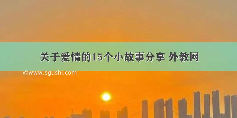 关于爱情的15个小故事分享 外教网