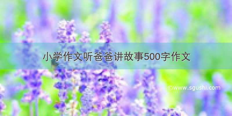 小学作文听爸爸讲故事500字作文