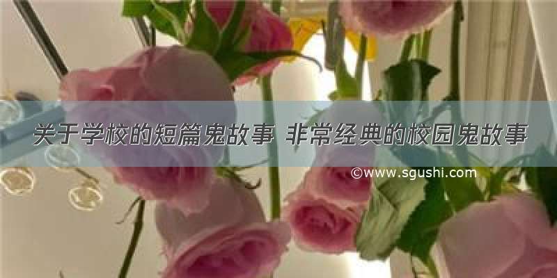 关于学校的短篇鬼故事 非常经典的校园鬼故事