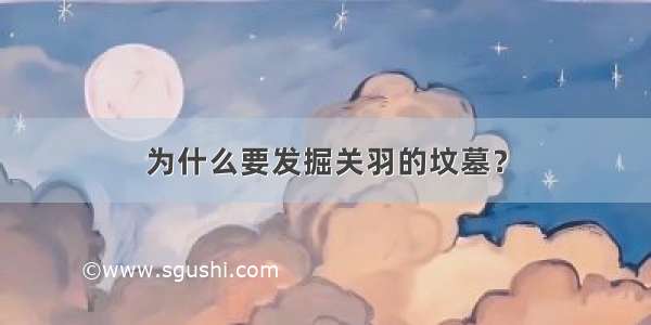 为什么要发掘关羽的坟墓？