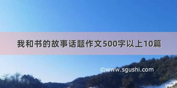 我和书的故事话题作文500字以上10篇