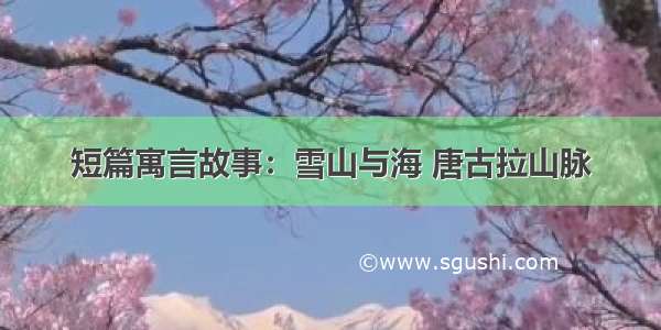 短篇寓言故事：雪山与海 唐古拉山脉