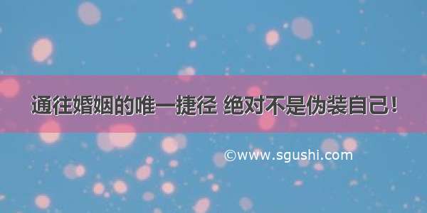 通往婚姻的唯一捷径 绝对不是伪装自己！