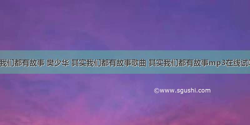 其实我们都有故事 樊少华 其实我们都有故事歌曲 其实我们都有故事mp3在线试听