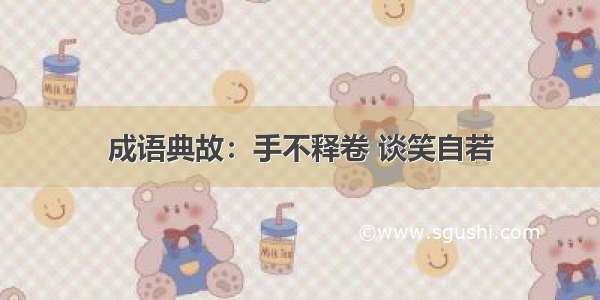 成语典故：手不释卷 谈笑自若