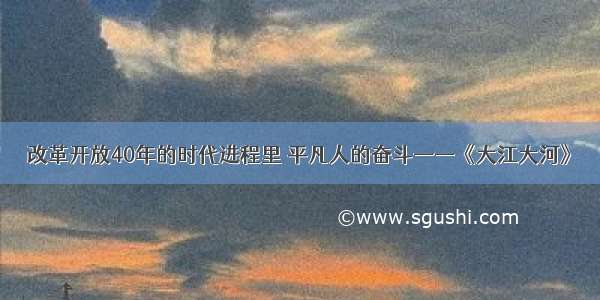 改革开放40年的时代进程里 平凡人的奋斗——《大江大河》