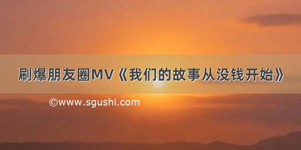 刷爆朋友圈MV《我们的故事从没钱开始》