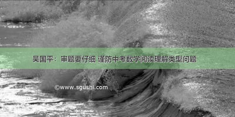 吴国平：审题要仔细 谨防中考数学阅读理解类型问题