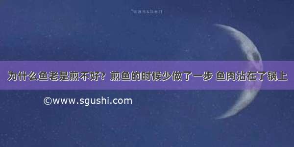 为什么鱼老是煎不好？煎鱼的时候少做了一步 鱼肉沾在了锅上