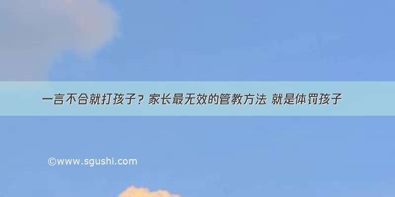 一言不合就打孩子？家长最无效的管教方法 就是体罚孩子