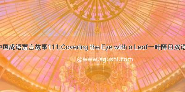 中国成语寓言故事111:Covering the Eye with a Leaf一叶障目双语