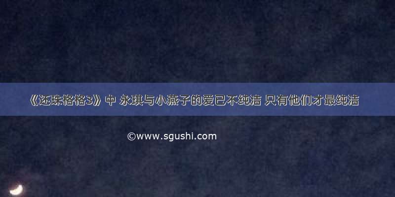 《还珠格格3》中 永琪与小燕子的爱已不纯洁 只有他们才最纯洁