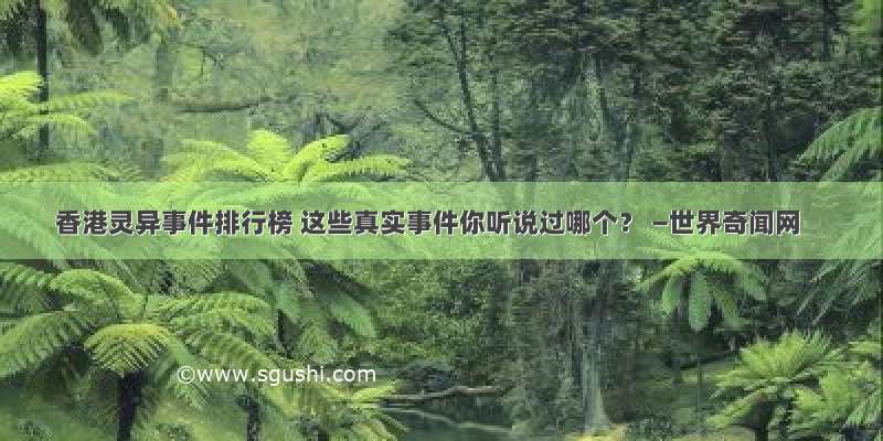 香港灵异事件排行榜 这些真实事件你听说过哪个？ —世界奇闻网