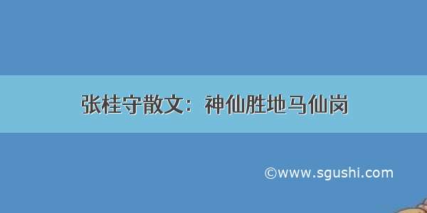 张桂守散文：神仙胜地马仙岗