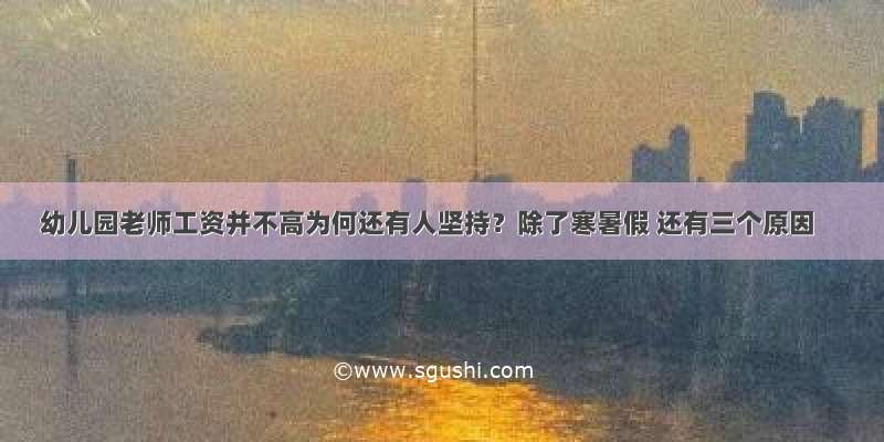 幼儿园老师工资并不高为何还有人坚持？除了寒暑假 还有三个原因