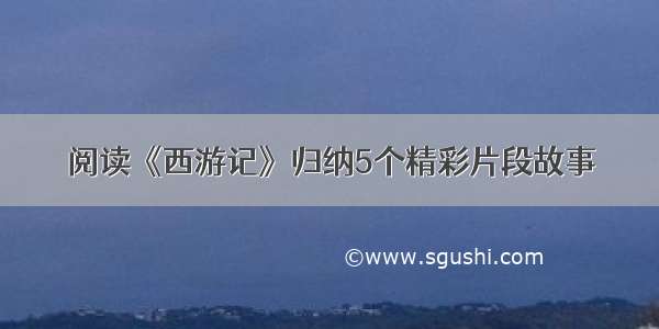 阅读《西游记》归纳5个精彩片段故事