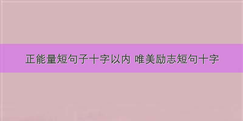 正能量短句子十字以内 唯美励志短句十字