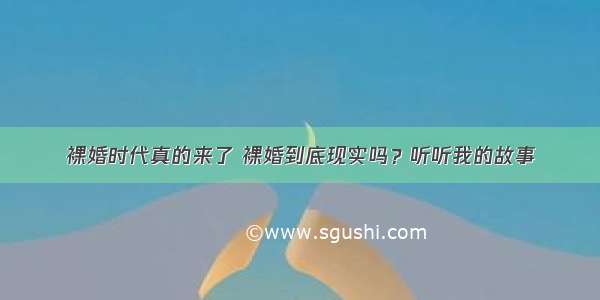 裸婚时代真的来了 裸婚到底现实吗？听听我的故事