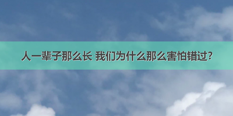 人一辈子那么长 我们为什么那么害怕错过？