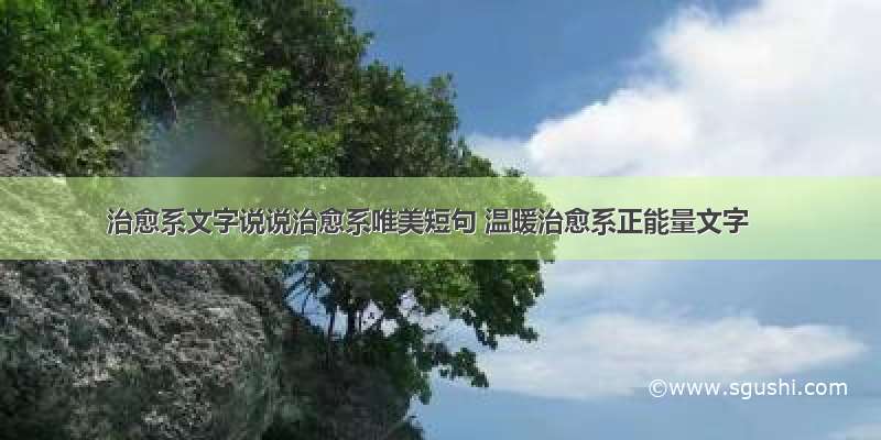 治愈系文字说说治愈系唯美短句 温暖治愈系正能量文字