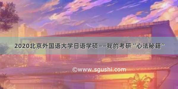 2020北京外国语大学日语学硕——我的考研“心法秘籍”