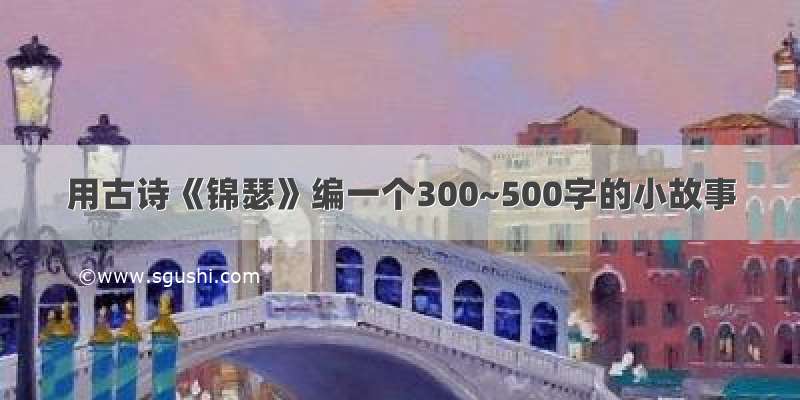 用古诗《锦瑟》编一个300~500字的小故事