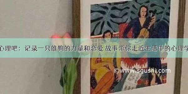 心理吧：记录一只雄狗的力量和恋爱 故事带你走近生活中的心理学