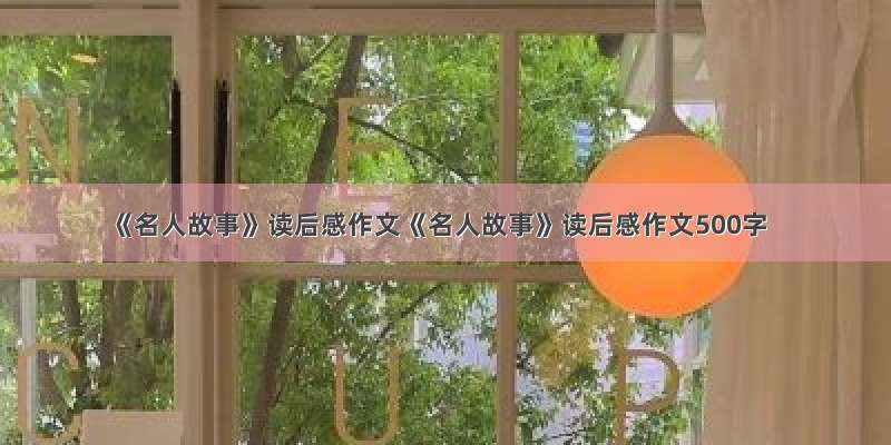 《名人故事》读后感作文《名人故事》读后感作文500字