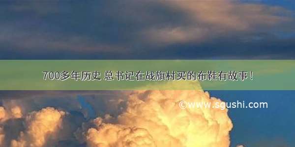 700多年历史 总书记在战旗村买的布鞋有故事！