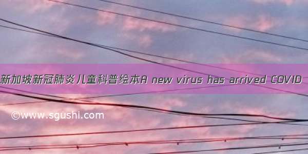 新加坡新冠肺炎儿童科普绘本A new virus has arrived COVID