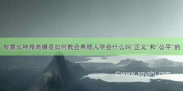 智慧女神雅典娜是如何教会希腊人学会什么叫“正义”和“公平”的