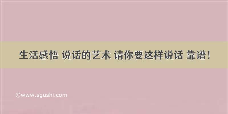 生活感悟 说话的艺术 请你要这样说话 靠谱！