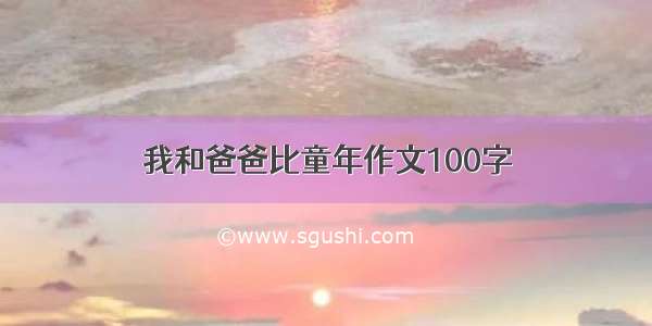 我和爸爸比童年作文100字