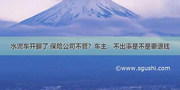 水泥车开翻了 保险公司不管？车主：不出事是不是要退钱