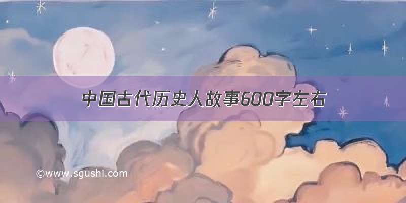 中国古代历史人故事600字左右