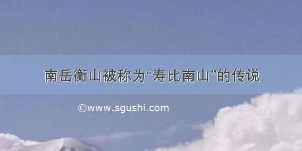 南岳衡山被称为“寿比南山”的传说