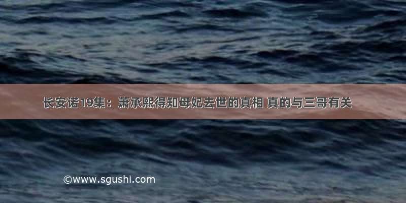 长安诺19集：萧承熙得知母妃去世的真相 真的与三哥有关