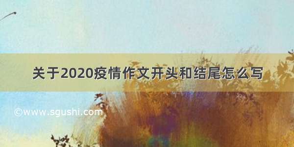 关于2020疫情作文开头和结尾怎么写