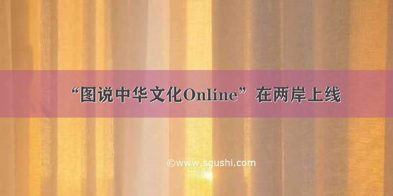 “图说中华文化Online”在两岸上线