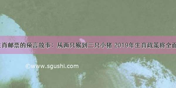 新年生肖邮票的预言故事：从两只猴到三只小猪 2019年生育政策将全面放开？