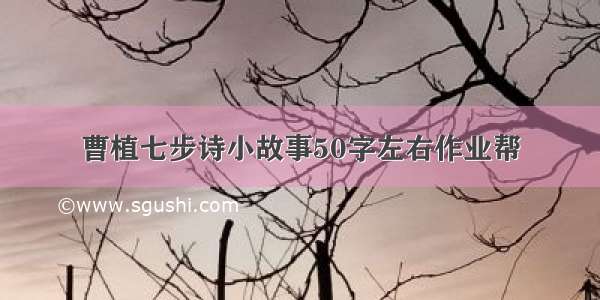 曹植七步诗小故事50字左右作业帮