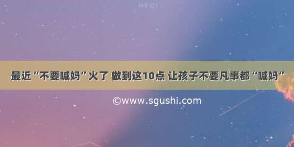 最近“不要喊妈”火了 做到这10点 让孩子不要凡事都“喊妈”