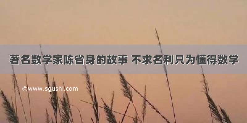 著名数学家陈省身的故事 不求名利只为懂得数学