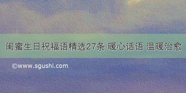 闺蜜生日祝福语精选27条 暖心话语 温暖治愈