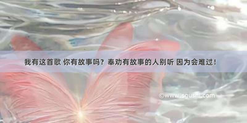 我有这首歌 你有故事吗？奉劝有故事的人别听 因为会难过！