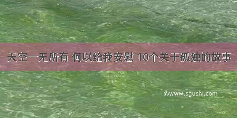 天空一无所有 何以给我安慰 10个关于孤独的故事