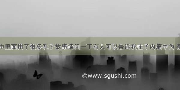 为何庄子中里面用了很多孔子故事请问一下有人可以告诉我庄子内篇中为 爱问知识人