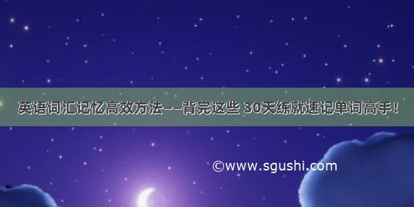 英语词汇记忆高效方法——背完这些 30天练就速记单词高手！