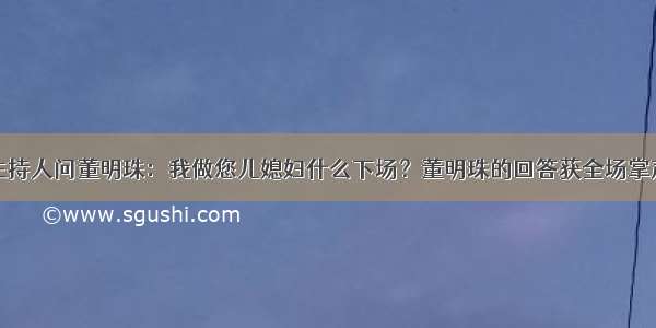 主持人问董明珠：我做您儿媳妇什么下场？董明珠的回答获全场掌声