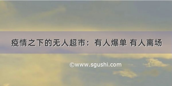 疫情之下的无人超市：有人爆单 有人离场